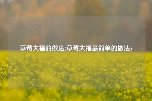 草莓大福的做法(草莓大福最简单的做法)